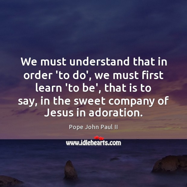 We must understand that in order ‘to do’, we must first learn Pope John Paul II Picture Quote