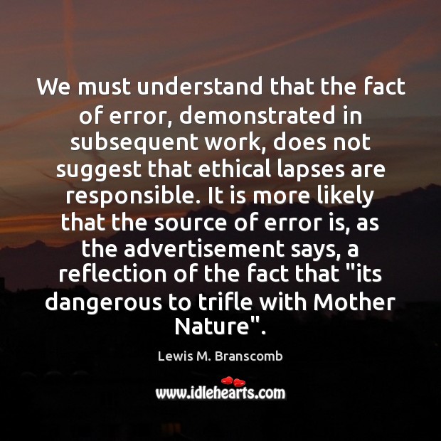 We must understand that the fact of error, demonstrated in subsequent work, Lewis M. Branscomb Picture Quote