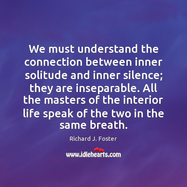 We must understand the connection between inner solitude and inner silence; they Richard J. Foster Picture Quote