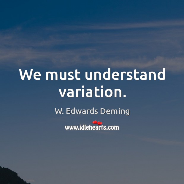 We must understand variation. W. Edwards Deming Picture Quote