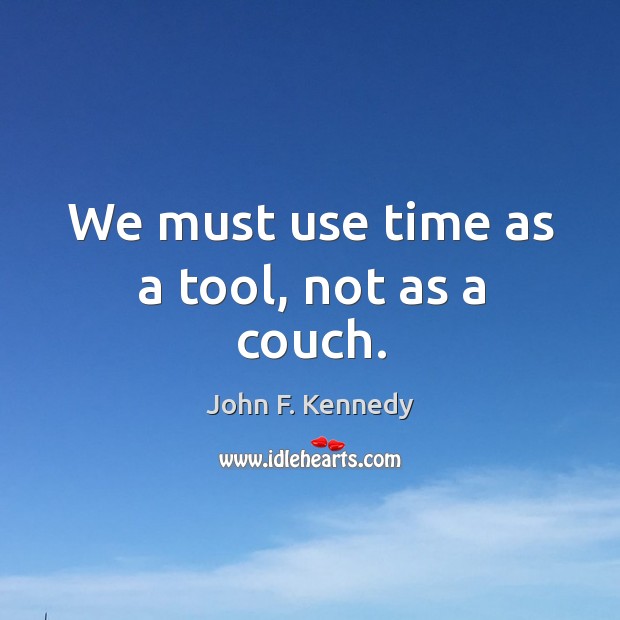 We must use time as a tool, not as a couch. John F. Kennedy Picture Quote