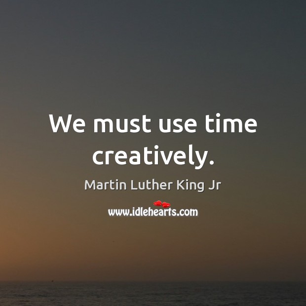 We must use time creatively. Image