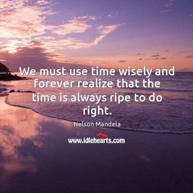 We must use time wisely and forever realize that the time is always ripe to do right. Nelson Mandela Picture Quote