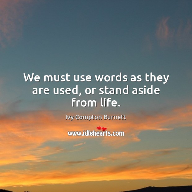 We must use words as they are used, or stand aside from life. Ivy Compton Burnett Picture Quote
