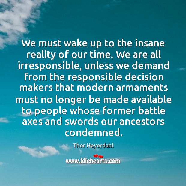 We must wake up to the insane reality of our time. We are all irresponsible, unless we Image