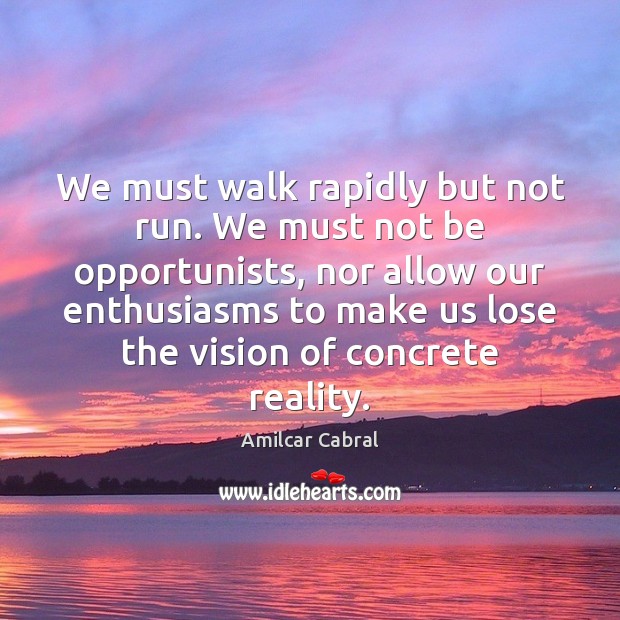 We must walk rapidly but not run. We must not be opportunists, Amilcar Cabral Picture Quote