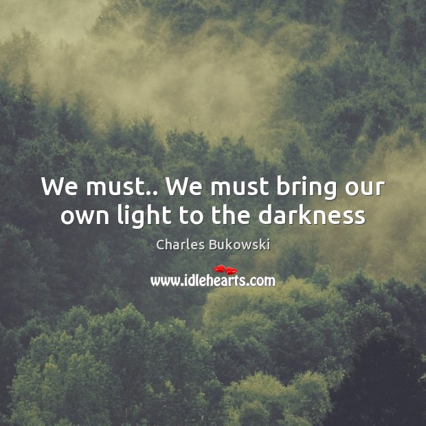 We must.. We must bring our own light to the darkness Image