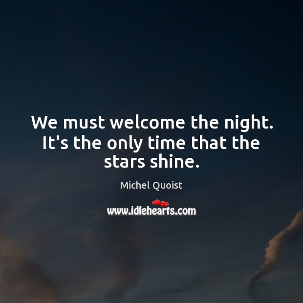 We must welcome the night. It’s the only time that the stars shine. Michel Quoist Picture Quote