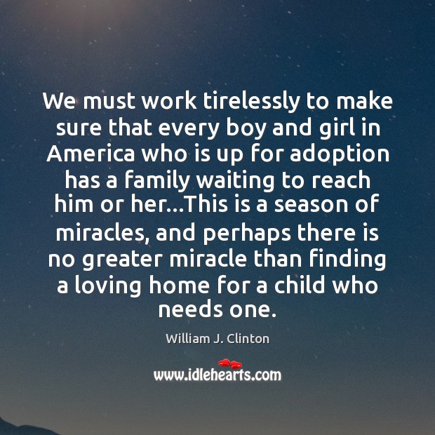 We must work tirelessly to make sure that every boy and girl William J. Clinton Picture Quote