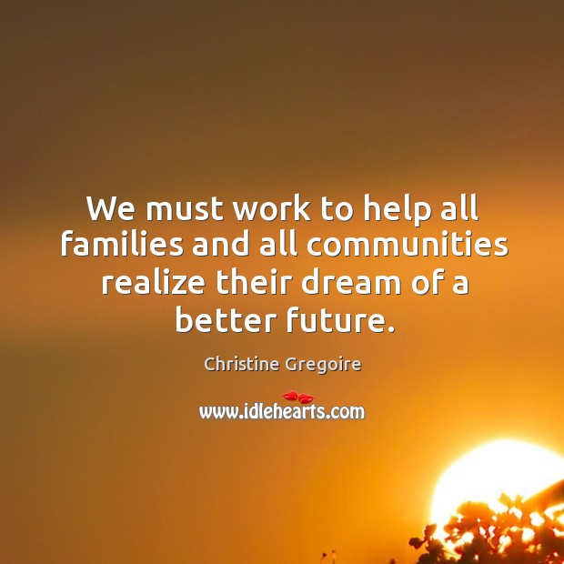 We must work to help all families and all communities realize their dream of a better future. Image