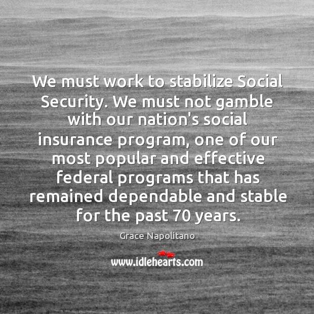 We must work to stabilize Social Security. We must not gamble with Grace Napolitano Picture Quote