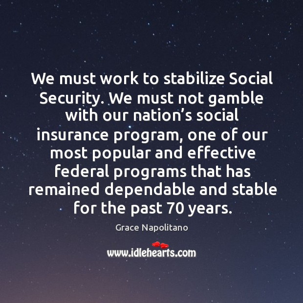 We must work to stabilize social security. Grace Napolitano Picture Quote