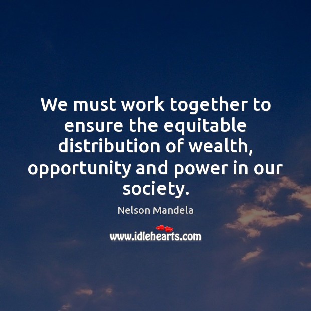 We must work together to ensure the equitable distribution of wealth, opportunity Opportunity Quotes Image
