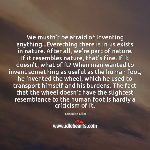 We mustn’t be afraid of inventing anything…Everething there is in us Francoise Gilot Picture Quote