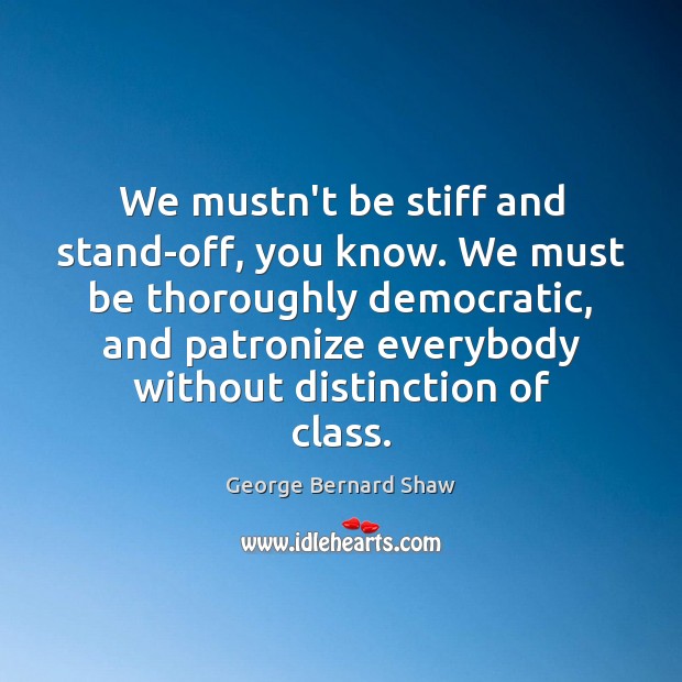 We mustn’t be stiff and stand-off, you know. We must be thoroughly George Bernard Shaw Picture Quote