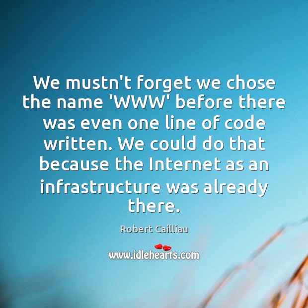 We mustn’t forget we chose the name ‘WWW’ before there was even Robert Cailliau Picture Quote