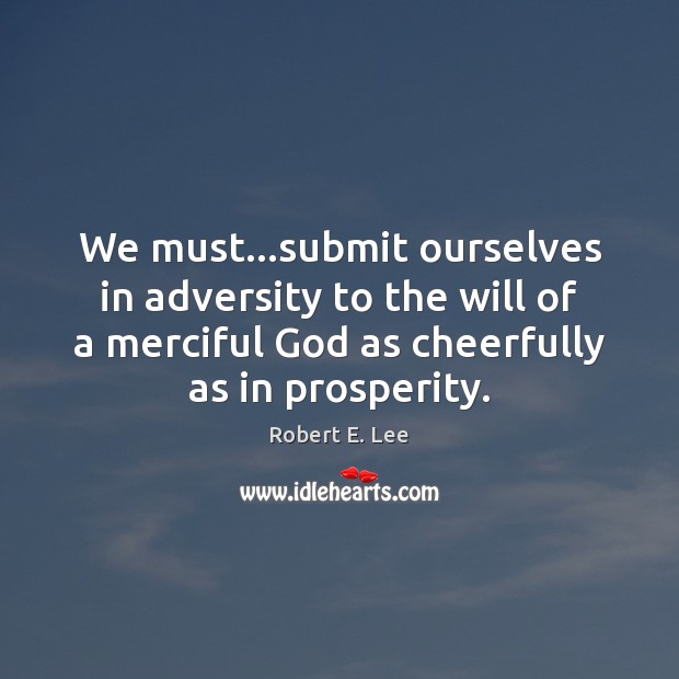 We must…submit ourselves in adversity to the will of a merciful Robert E. Lee Picture Quote
