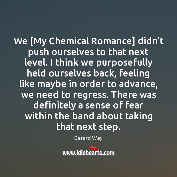 We [My Chemical Romance] didn’t push ourselves to that next level. I Gerard Way Picture Quote