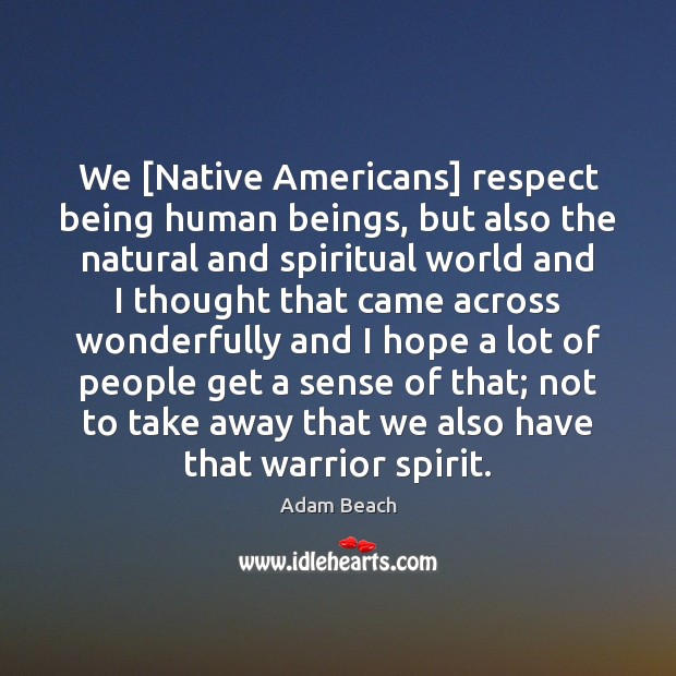 We [Native Americans] respect being human beings, but also the natural and Adam Beach Picture Quote