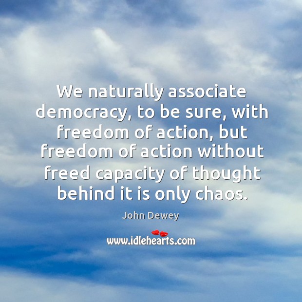 We naturally associate democracy, to be sure, with freedom of action John Dewey Picture Quote