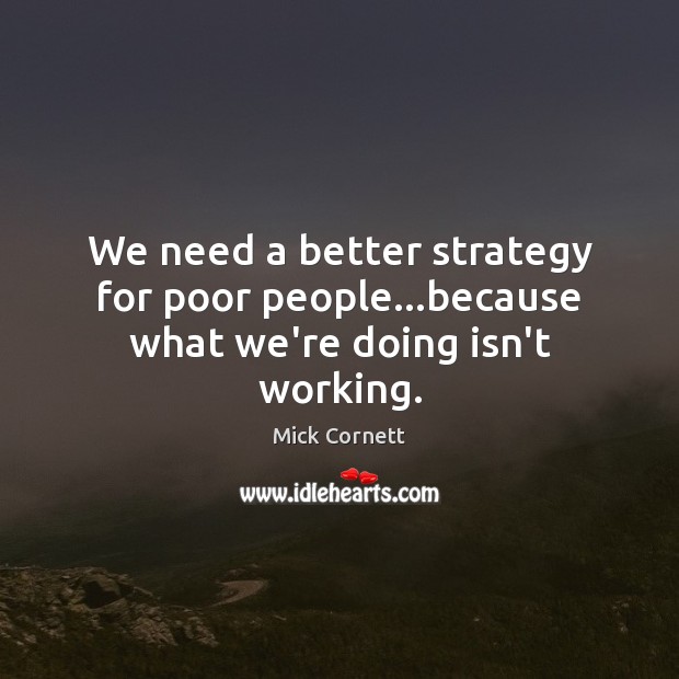 We need a better strategy for poor people…because what we’re doing isn’t working. Mick Cornett Picture Quote