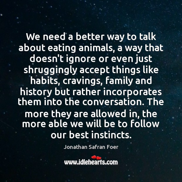 We need a better way to talk about eating animals, a way Jonathan Safran Foer Picture Quote
