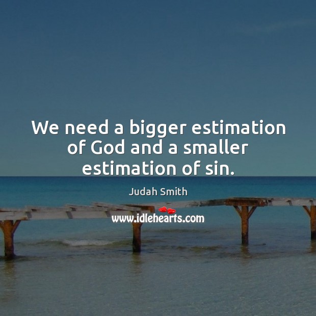 We need a bigger estimation of God and a smaller estimation of sin. Image