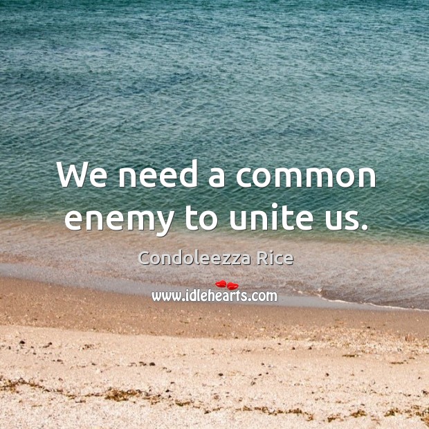 We need a common enemy to unite us. Condoleezza Rice Picture Quote