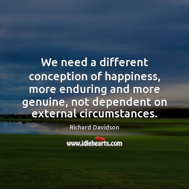 We need a different conception of happiness, more enduring and more genuine, Richard Davidson Picture Quote