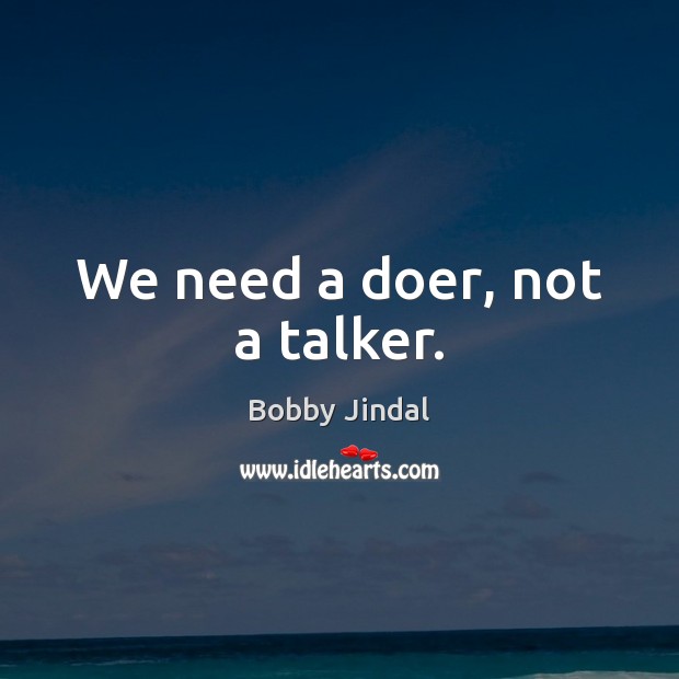 We need a doer, not a talker. Bobby Jindal Picture Quote