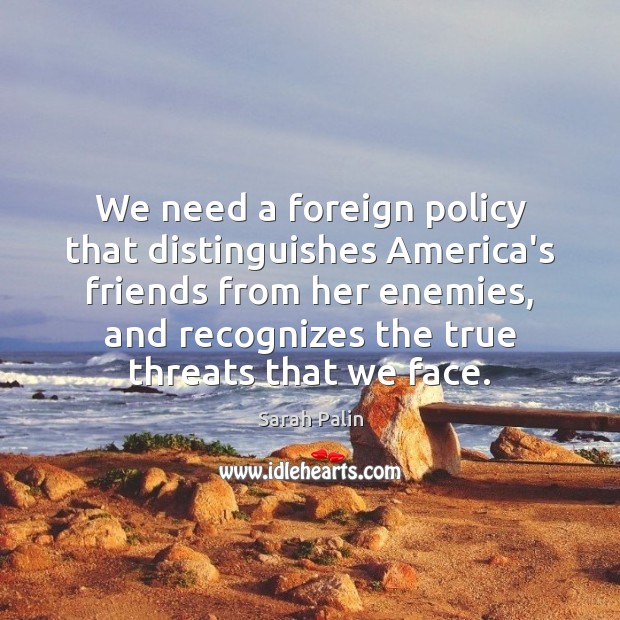We need a foreign policy that distinguishes America’s friends from her enemies, Sarah Palin Picture Quote