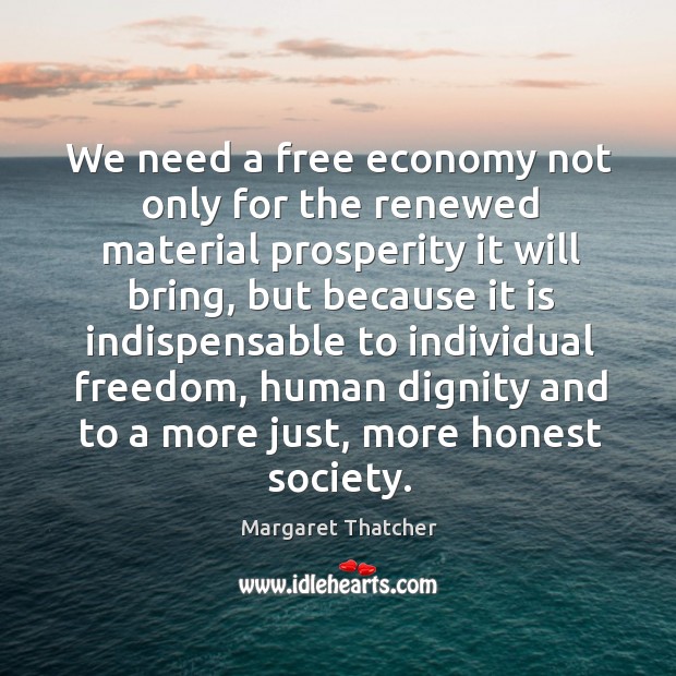 We need a free economy not only for the renewed material prosperity Margaret Thatcher Picture Quote