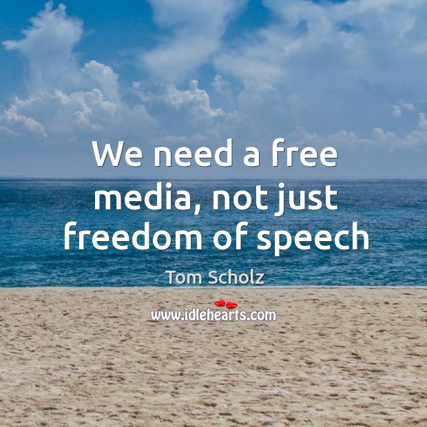 We need a free media, not just freedom of speech Tom Scholz Picture Quote
