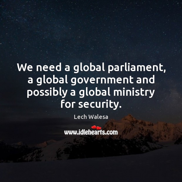 We need a global parliament, a global government and possibly a global Lech Walesa Picture Quote