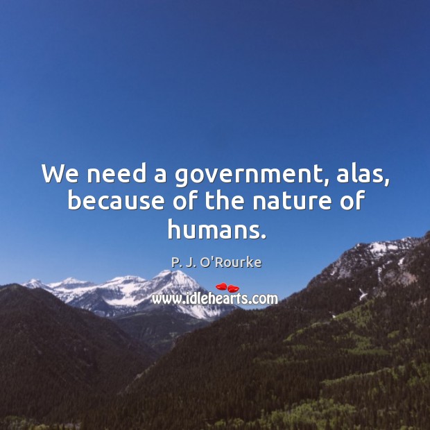 We need a government, alas, because of the nature of humans. P. J. O’Rourke Picture Quote
