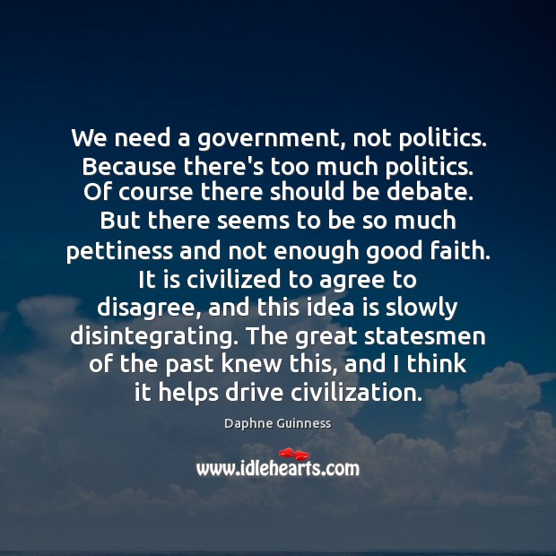 We need a government, not politics. Because there’s too much politics. Of Daphne Guinness Picture Quote