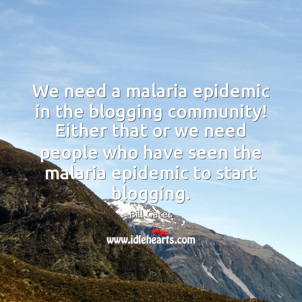 We need a malaria epidemic in the blogging community! Either that or Bill Gates Picture Quote