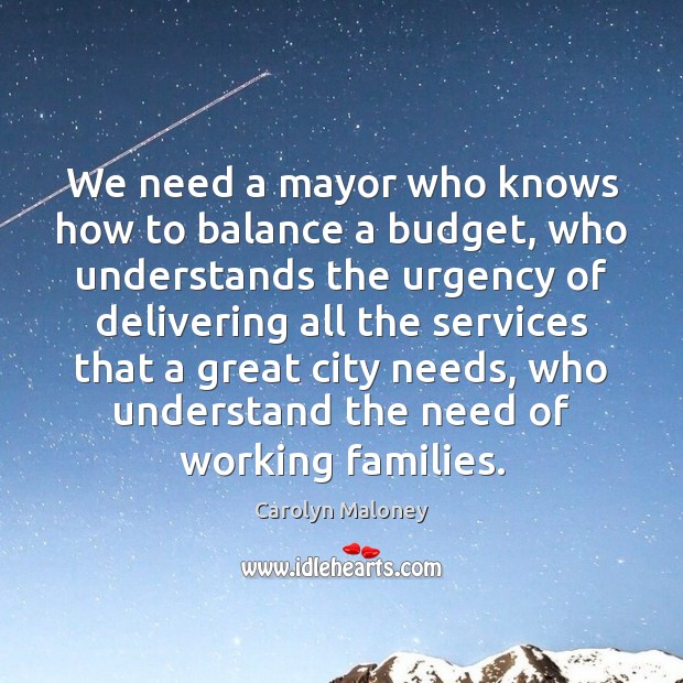 We need a mayor who knows how to balance a budget, who Carolyn Maloney Picture Quote