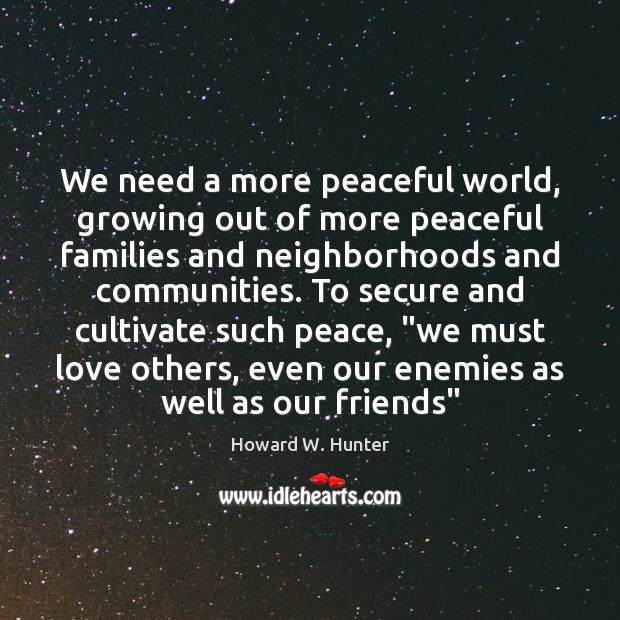 We need a more peaceful world, growing out of more peaceful families Howard W. Hunter Picture Quote