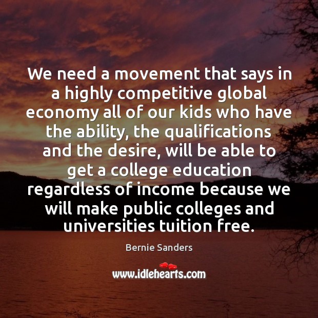 We need a movement that says in a highly competitive global economy Bernie Sanders Picture Quote