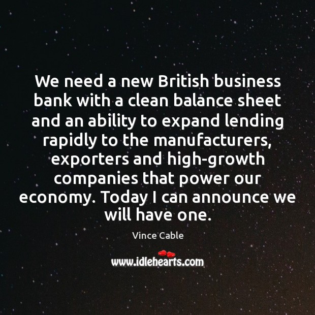 We need a new British business bank with a clean balance sheet Vince Cable Picture Quote
