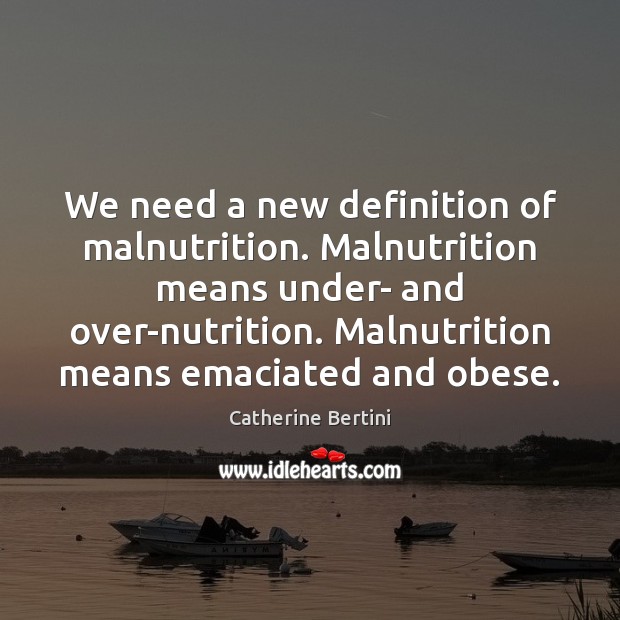 We need a new definition of malnutrition. Malnutrition means under- and over-nutrition. Catherine Bertini Picture Quote