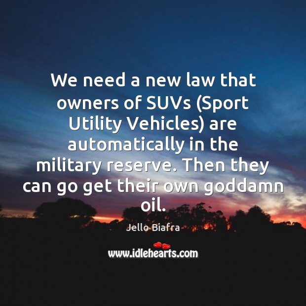 We need a new law that owners of SUVs (Sport Utility Vehicles) Jello Biafra Picture Quote