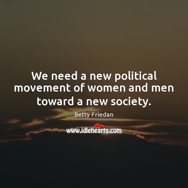 We need a new political movement of women and men toward a new society. Betty Friedan Picture Quote