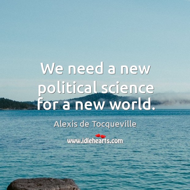 We need a new political science for a new world. Alexis de Tocqueville Picture Quote