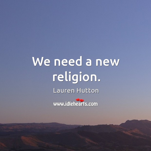 We need a new religion. Lauren Hutton Picture Quote
