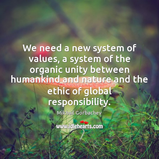 We need a new system of values, a system of the organic Mikhail Gorbachev Picture Quote