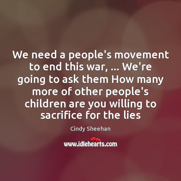 We need a people’s movement to end this war, … We’re going to Cindy Sheehan Picture Quote