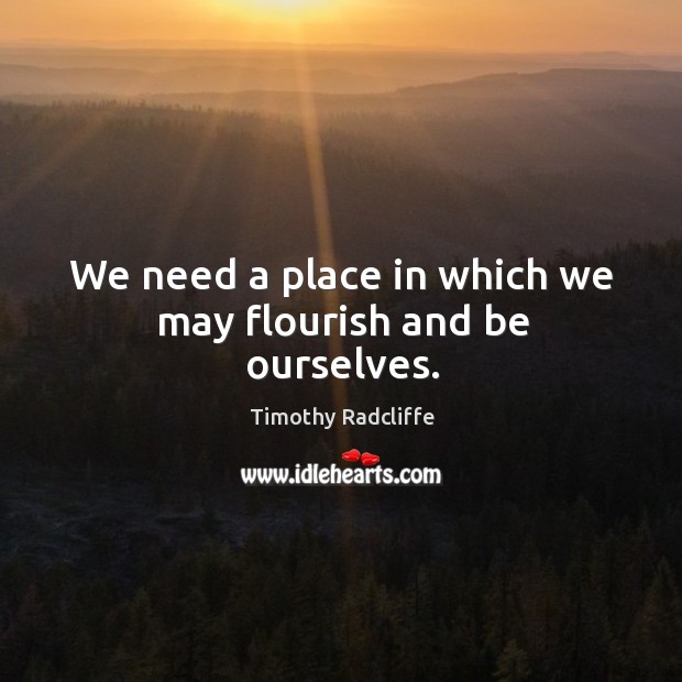 We need a place in which we may flourish and be ourselves. Timothy Radcliffe Picture Quote