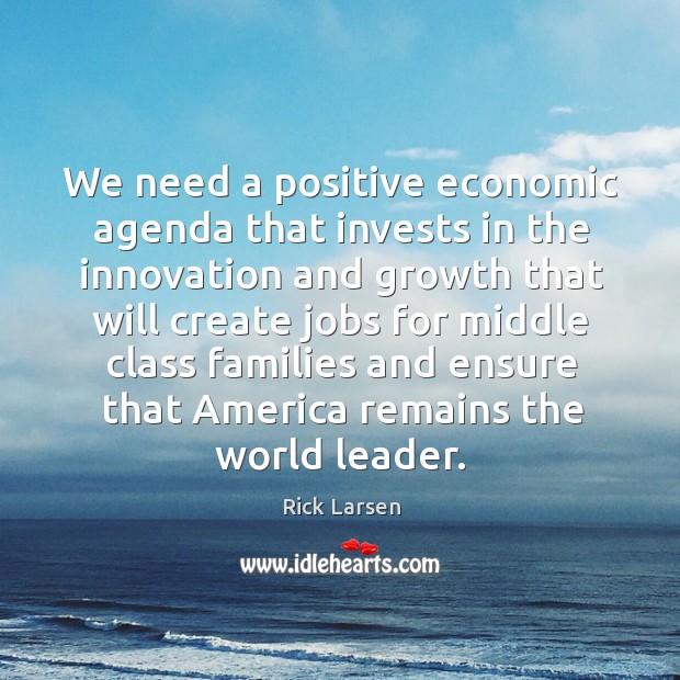 We need a positive economic agenda that invests in the innovation and growth Rick Larsen Picture Quote
